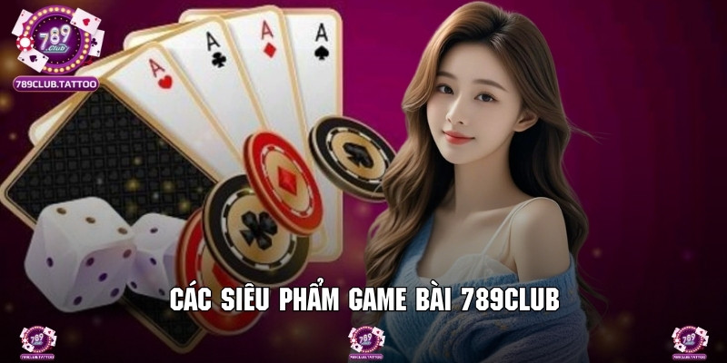 Tổng hợp danh sách các game bài 789Club ăn khách nhất