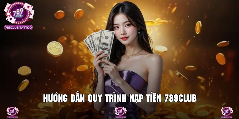 Hướng dẫn quy trình nạp tiền 789Club đảm bảo thành công