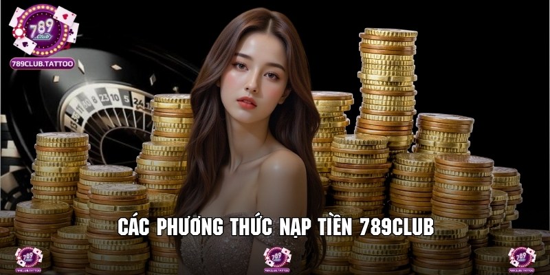 Liệt kê những phương thức nạp tiền đang được hệ thống 789Club hỗ trợ