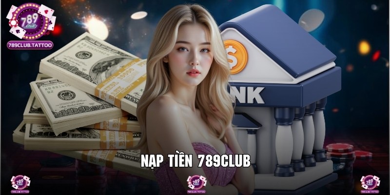 Nạp Tiền 789Club - Cập Nhật Số Dư Tham Gia Giải Trí