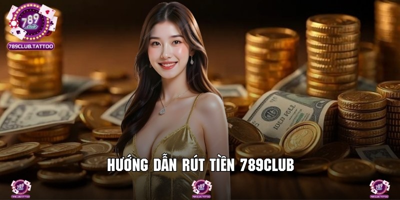 Hướng dẫn quy trình thao tác chi tiết để rút tiền tại 789Club