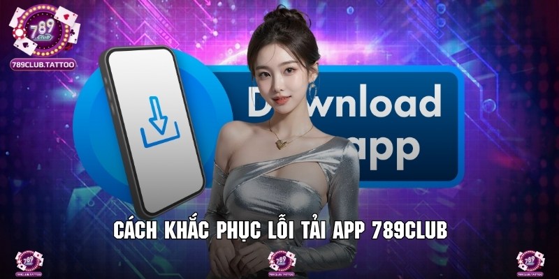 Cách khắc phục một số lỗi tải app phổ biến nhất